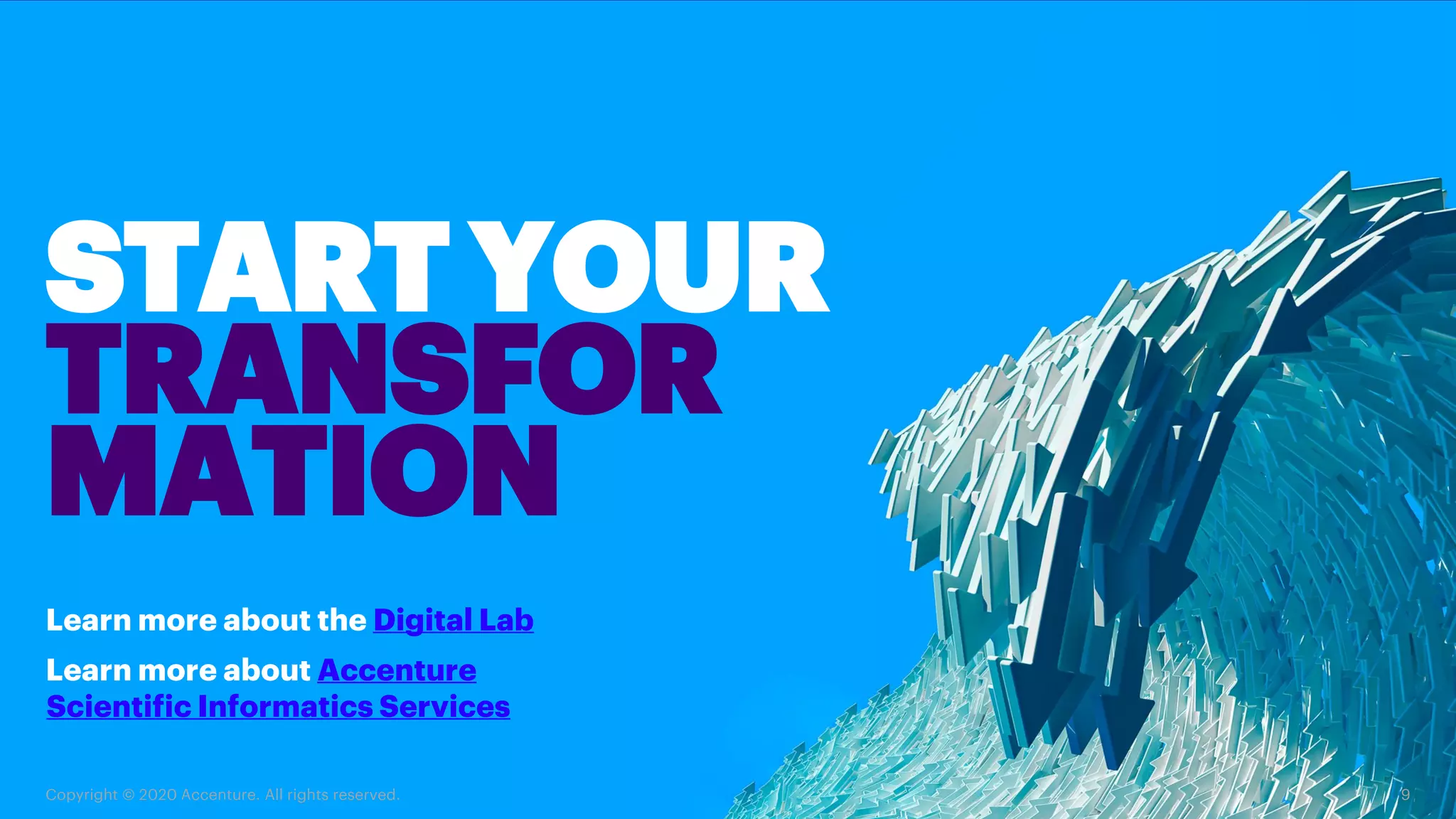 Copyright © 2020 Accenture. All rights reserved. 9
Learn more about the Digital Lab
Learn more about Accenture
Scientific Informatics Services
START YOUR
TRANSFOR
MATION
 