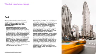 Copyright © 2022 Accenture. All rights reserved
We have addressed sales enablement, pricing,
quality management and how we negotiate and
execute thousands of highly customized,
multilingual legal documents every month.
Here’s how we did it:
• Integrated sales experiences: Online sales
processes and capabilities are integrated in one
platform based on Salesforce to enable Accenture’s
global account teams to connect with the right people,
the right assets and the right data to be more effective
in their sales pursuits. Curated insights are based on
Analytics Studio (also known as Einstein Analytics) to
help sales teams shape value propositions and
winning strategies. For example, our Win Probability
Predictor predicts the opportunity outcome with 97%
accuracy in less than three seconds; this enables
leaders with the focus areas for deal coaching to
sharpen strategies and increase win probability. Used
by more than 30,000 users in 50 countries, sales
engagement and the adoption of sales processes
have been boosted by the platform.
• Aligned pricing capabilities: Our approach to pricing
has changed in two ways. First, our pricing has
switched from being based on a cost-plus approach to
aligning with competitive market rates and value
delivered. Second, we reinvented our approach to
sales and delivery integration. Around 70% of our
opportunities can be priced on the platform and use
our pricing intelligence. In this way, the “pricing
architect in-a-box” enables our sales teams to price
accurately, consistently and with confidence.
• Digitized contract management: Digitized Accenture
contracts create economies of scale by moving away
from manual processes to optimize workflow and
promote transparency. Streamlined data brings
insights which help to speed up and standardize
contracting—easing the process for client teams and
clients alike. Contracts and their underlying data are
routed automatically through reviews, changes and
approvals. This enables client account teams, Legal
teams and other stakeholders to work with
transparency, clearly seeing where each contract
stands in the sales process, who is working on it and
when it is finalized.
When tech meets human ingenuity
Sell
 