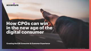 How CPGs can win
in the new age of the
digital consumer
Creating the E2E Consumer & Customer Experience
 