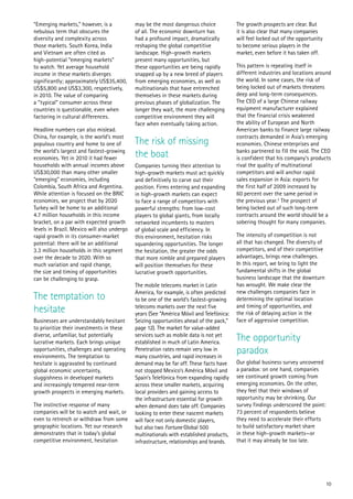 “Emerging markets,” however, is a            may be the most dangerous choice            The growth prospects are clear. But
nebulous term that obscures the              of all. The economic downturn has           it is also clear that many companies
diversity and complexity across              had a profound impact, dramatically         will feel locked out of the opportunity
those markets. South Korea, India            reshaping the global competitive            to become serious players in the
and Vietnam are often cited as               landscape. High-growth markets              market, even before it has taken off.
high-potential “emerging markets”            present many opportunities, but
to watch. Yet average household              these opportunities are being rapidly       This pattern is repeating itself in
income in these markets diverges             snapped up by a new breed of players        different industries and locations around
significantly; approximately US$35,400,      from emerging economies, as well as         the world. In some cases, the risk of
US$5,800 and US$3,300, respectively,         multinationals that have entrenched         being locked out of markets threatens
in 2010. The value of comparing              themselves in these markets during          deep and long-term consequences.
a “typical” consumer across these            previous phases of globalization. The       The CEO of a large Chinese railway
countries is questionable, even when         longer they wait, the more challenging      equipment manufacturer explained
factoring in cultural differences.           competitive environment they will           that the financial crisis weakened
                                             face when eventually taking action.         the ability of European and North
Headline numbers can also mislead.                                                       American banks to finance large railway
China, for example, is the world’s most                                                  contracts demanded in Asia’s emerging
populous country and home to one of          The risk of missing                         economies. Chinese enterprises and
the world’s largest and fastest-growing
economies. Yet in 2010 it had fewer          the boat                                    banks partnered to fill the void. The CEO
                                                                                         is confident that his company’s products
households with annual incomes above         Companies turning their attention to        rival the quality of multinational
US$30,000 than many other smaller            high-growth markets must act quickly        competitors and will anchor rapid
“emerging” economies, including              and definitively to carve out their         sales expansion in Asia: exports for
Colombia, South Africa and Argentina.        position. Firms entering and expanding      the first half of 2009 increased by
While attention is focused on the BRIC       in high-growth markets can expect           60 percent over the same period in
economies, we project that by 2020           to face a range of competitors with         the previous year.3 The prospect of
Turkey will be home to an additional         powerful strengths: from low-cost           being locked out of such long-term
4.7 million households in this income        players to global giants, from locally      contracts around the world should be a
bracket, on a par with expected growth       networked incumbents to masters             sobering thought for many companies.
levels in Brazil. Mexico will also undergo   of global scale and efficiency. In
rapid growth in its consumer-market          this environment, hesitation risks          The intensity of competition is not
potential: there will be an additional       squandering opportunities. The longer       all that has changed. The diversity of
3.3 million households in this segment       the hesitation, the greater the odds        competitors, and of their competitive
over the decade to 2020. With so             that more nimble and prepared players       advantages, brings new challenges.
much variation and rapid change,             will position themselves for these          In this report, we bring to light the
the size and timing of opportunities         lucrative growth opportunities.             fundamental shifts in the global
can be challenging to grasp.                                                             business landscape that the downturn
                                             The mobile telecoms market in Latin         has wrought. We make clear the
                                             America, for example, is often predicted    new challenges companies face in
The temptation to                            to be one of the world’s fastest-growing    determining the optimal location
hesitate                                     telecoms markets over the next five
                                             years (See “América Móvil and Telefónica:
                                                                                         and timing of opportunities, and
                                                                                         the risk of delaying action in the
Businesses are understandably hesitant       Seizing opportunities ahead of the pack,”   face of aggressive competition.
to prioritize their investments in these     page 12). The market for value-added
diverse, unfamiliar, but potentially
lucrative markets. Each brings unique
                                             services such as mobile data is not yet
                                             established in much of Latin America.
                                                                                         The opportunity
opportunities, challenges and operating
environments. The temptation to
                                             Penetration rates remain very low in
                                             many countries, and rapid increases in
                                                                                         paradox
hesitate is aggravated by continued          demand may be far off. These facts have     Our global business survey uncovered
global economic uncertainty,                 not stopped Mexico’s América Móvil and      a paradox: on one hand, companies
sluggishness in developed markets            Spain’s Telefónica from expanding rapidly   see continued growth coming from
and increasingly tempered near-term          across these smaller markets, acquiring     emerging economies. On the other,
growth prospects in emerging markets.        local providers and gaining access to       they feel that their windows of
                                             the infrastructure essential for growth     opportunity may be shrinking. Our
The instinctive response of many             when demand does take off. Companies        survey findings underscored the point:
companies will be to watch and wait, or      looking to enter these nascent markets      73 percent of respondents believe
even to retrench or withdraw from some       will face not only domestic players,        they need to accelerate their efforts
geographic locations. Yet our research       but also two Fortune Global 500             to build satisfactory market share
demonstrates that in today’s global          multinationals with established products,   in these high-growth markets—or
competitive environment, hesitation          infrastructure, relationships and brands.   that it may already be too late.




                                                                                                                                   10
 