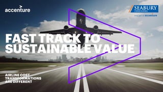 AIRLINE COST
TRANSFORMATIONS
ARE DIFFERENT
FASTTRACKTO
SUSTAINABLEVALUE
 