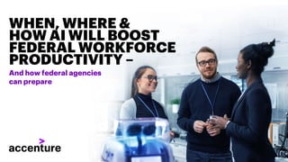 WHEN, WHERE &
HOW AI WILL BOOST
FEDERAL WORKFORCE
PRODUCTIVITY –
And how federal agencies
can prepare
 