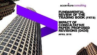 APRIL 2018
FUNDAMENTAL
REVIEW OF THE
TRADING BOOK (FRTB)
IMPACT OF
CONSULTATIVE
PAPER: PROPOSED
REVISIONS (D436)
 
