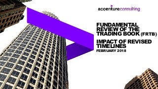 FEBRUARY 2018
FUNDAMENTAL
REVIEW OF THE
TRADING BOOK (FRTB)
IMPACT OF REVISED
TIMELINES
 