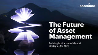 The Future
of Asset
Management
Building business models and
strategies for 2025
 