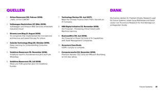 QUELLEN DANK
1.	 Airbus Newsroom (26. Februar 2018).
„Hallo, ich bin CIMON!“
2.	 Volkswagen Nachrichten (27. März 2019).
Volkswagen und Amazon Web Services entwickeln
Industrial Cloud
3.	 Divante.com Blog (2. August 2019).
10 companies that implemented the microservice
architecture and paved the way for others
4.	 Zalando Technology Blog (25. Oktober 2016).
Deep Learning for Understanding Consumer
Histories
5.	 Vodafone Newsroom (15. November 2018).
Vodafone macht’s: Kundenservice jetzt auch per
WhatsApp
6.	 Vodafone Newsroom (15. Juli 2018).
Alexa und TOBi sprechen jetzt mit Vodafone-
Kunden
Die Autoren danken Dr. Prashant Shukla, Research Lead
für Future Systems, sowie Surya Mukherjee und David
Lavieri von Accenture Research für ihre Beiträge zur
vorliegenden Studie.
7.	 Technology Review (16. Juni 2017).
Meet the Chinese Finance Giant That’s Secretly an
AI Company
8.	 HBS Digital Initiative (13. November 2018).
Ant Financial – Pioneering China Fintech with
Machine Learning
9.	 BusinessWire (19. Juni 2018).
Ant Financial to Share Full Suite of AI Capabilities
with Asset Management Companies
10.	 Accenture Case Study.
GDPR: Comply to compete
11.	 Computerwoche (23. Dezember 2018).
Premium-Aerotec-CIO Jutta von Mikusch-Buchberg
ist CIO des Jahres
31Future Systems
 