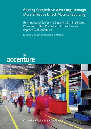 Gaining Competitive Advantage through More Effective Direct Material Sourcing 
How Industrial Equipment Suppliers Can Implement Procurement Best Practices to Reduce Risk and 
Improve Cost Structures 
By Florian Kache, Lars Bettermann and Ralf Mägerle  