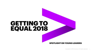 GETTINGTO
EQUAL2018
SPOTLIGHT ON YOUNG LEADERS
Copyright © 2018 Accenture. All rights reserved. 1
 