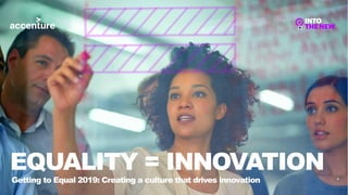 Getting to Equal 2019: Creating a culture that drives innovation
EQUALITY = INNOVATION
 