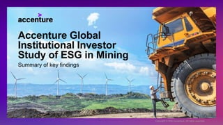 Accenture Global
Institutional Investor
Study of ESG in Mining
Summary of key findings
Copyright © 2022 Accenture. All rights reserved.
 