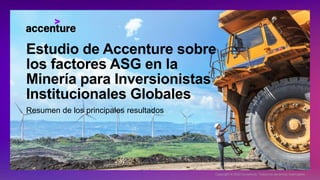 Estudio de Accenture sobre
los factores ASG en la
Minería para Inversionistas
Institucionales Globales
Resumen de los principales resultados
Copyright © 2022 Accenture. Todos los derechos reservados.
 