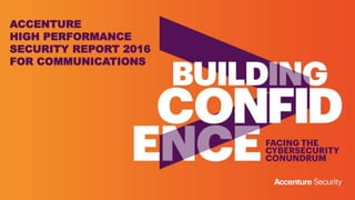 ACCENTURE
HIGH PERFORMANCE
SECURITY REPORT 2016
FOR COMMUNICATIONS
 