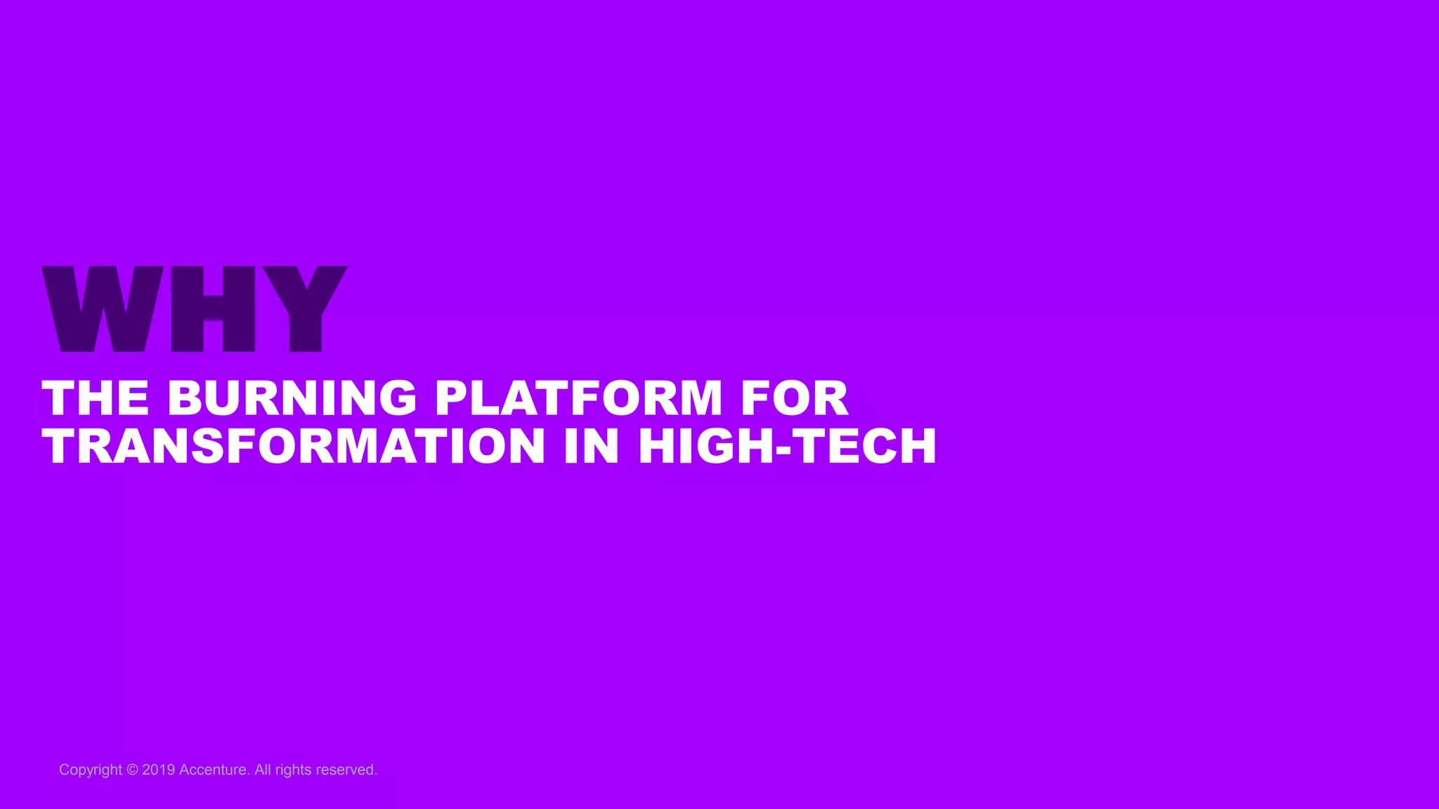 Copyright © 2019 Accenture. All rights reserved.
WHY
THE BURNING PLATFORM FOR
TRANSFORMATION IN HIGH-TECH
 