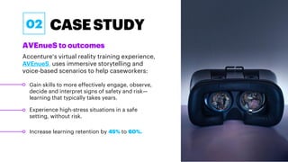 AVEnueS to outcomes
CASESTUDY
Accenture’s virtual reality training experience,
AVEnueS, uses immersive storytelling and
vo...