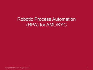 Robotic Process Automation
(RPA) for AML/KYC
9Copyright © 2016 Accenture All rights reserved.
 