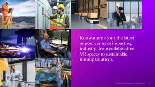 Know more about the latest
announcements impacting
industry, from collaborative
VR spaces to sustainable
mining solutions.
 