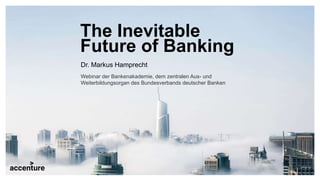 The Inevitable
Future of Banking
Dr. Markus Hamprecht
Webinar der Bankenakademie, dem zentralen Aus- und
Weiterbildungsorg...