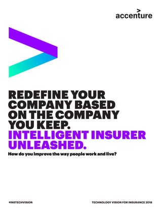 REDEFINE YOUR
COMPANY BASED
ON THE COMPANY
YOU KEEP.
INTELLIGENT INSURER
UNLEASHED.
How do you improve the way people work and live?
TECHNOLOGY VISION FOR INSURANCE 2018#INSTECHVISION
 