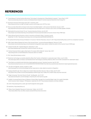 #INSTECHVISION Technology Vision for Insurance 2018
REFERENCES
22. “Toyota Research Institute Explores Blockchain Technology for Development of New Mobility Ecosystem”, Toyota, May 22, 2017.
http://corporatenews.pressroom.toyota.com/releases/toyota+research+institute+explores+blockchain+technology.htm
23. “Accenture Insurance Technology Vision 2017”, Accenture, 2017.
https://www.accenture.com/gb-en/insight-insurance-technology-vision-2017?src=twmj
24. “Aviva Launches Alexa Skill on Amazon’s Echo Voice-Controlled Speaker”, Life Insurance International, January 4, 2017.
http://www.lifeinsuranceinternational.com/news/aviva-launches-alexa-skill-on-amazons-echo-voice-controlled-speaker-5709329
25. “Nationwide Announces Amazon Tie-up”, Insurance Business America, July 24, 2017.
https://www.insurancebusinessmag.com/us/news/commercial-auto/nationwide-announces-amazon-tieup-73891.aspx
26. “Liberty Mutual Giving Consumers a Voice in Insurance via Amazon's Alexa”, Insurance Journal,
September 13, 2016. http://www.insurancejournal.com/news/national/2016/09/13/426162.htm
27. ”10 Leading Partnerships Driving IoT Adoption in Insurance” Internet of Business, January 11, 2017. https://internetofbusiness.com/10-iot-companies-insurance/
28. “Willis Towers Watson Reveals the Extent of the Insurtech Boom”, Insurance Business Magazine, February 5, 2018.
https://www.insurancebusinessmag.com/uk/news/technology/willis-towers-watson-reveals-the-extent-of-the-insurtech-boom-91200.aspx
29. “Unleash the Killer API”, Digitalist Magazine, September 11, 2017.
http://www.digitalistmag.com/executive-research/unleash-the-killer-api
30. “Docker Enterprise Edition Lights a New Spark of Innovation Within MetLife”, Docker, May 3 2017.
https://blog.docker.com/2017/05/docker-enterprise-edition-at-metlife/.
31. “B3i.“ https://b3i.tech/about-us.html
32. “Blockchain technology successfully piloted by Allianz Risk Transfer and Nephila for catastrophe swap”, Allianz, June 15, 2016.
http://www.agcs.allianz.com/about-us/news/blockchain-technologysuccessfully-piloted-by-allianz-risk-transfer-andnephila-for-catastrophe-swap-/
33. “Tokio Marine successfully tests blockchain-based application process,” Business Insurance, April 25, 2017.
http://www.businessinsurance.com/ article/00010101/STORY/912313062/Tokio Marinesuccessfully-tests-blockchain-based-applicationprocess
34. “The 2017 CIO Agenda”, Gartner, October 21, 2016.
https://www.gartner.com/smarterwithgartner/top-organizations-create-digital-ecosystems-infographic/
35. “Epilepsy Breakthrough: Silicon Valley Firm’s Implant Helps Stop Brain Seizures”, Mercury News, April 10, 2017.
http://www.mercurynews.com/2017/04/10/epilepsy-breakthrough-silicon-valley-firms-implant-helps-stop-brain-seizures/
36. “Edge Computing: The Smart Person’s Guide”, TechRepublic, July 21, 2017.
http://www.techrepublic.com/article/edge-computing-the-smart-persons-guide/
37. “LeakBot Connected Device Enters US Market to Prevent Major Damage from Household Water Leaks, the Largest Predictable
Home Insurance Claim Category”, PR Newswire, September 26, 2017. https://www.prnewswire.com/news-releases/
38. Grohe. https://www.grohe.co.uk/en_gb smarthome/grohe-sense-guard/
39. Aerobotics. https://aerobotics.co/
40. “Allianz France Digitalise l’Assurance Construction”, Allianz, July 10, 2017.
https://www.allianz.fr/qui-est-allianz espace-presse/2017/journeeconstruction/
39
 
