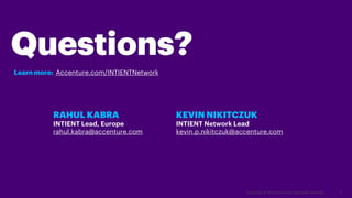 Questions?
RAHUL KABRA
INTIENT Lead, Europe
rahul.kabra@accenture.com
KEVIN NIKITCZUK
INTIENT Network Lead
kevin.p.nikitczuk@accenture.com
Copyright © 2020 Accenture. All rights reserved. 6
Learn more: Accenture.com/INTIENTNetwork
 
