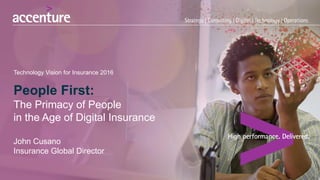 People First:
The Primacy of People
in the Age of Digital Insurance
John Cusano
Insurance Global Director
Technology Vision for Insurance 2016
 