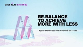 Legal transformation for Financial Services
RE-BALANCE
TO ACHIEVE
MORE WITH LESS
 