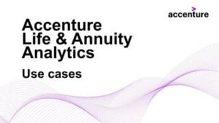 Use cases
Accenture
Life & Annuity
Analytics
 