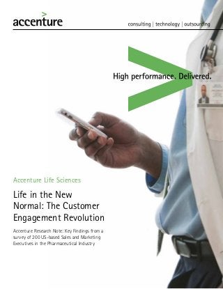 Accenture Life Sciences

Life in the New
Normal: The Customer
Engagement Revolution
Accenture Research Note: Key Findings from a
survey of 200 US-based Sales and Marketing
Executives in the Pharmaceutical Industry

 