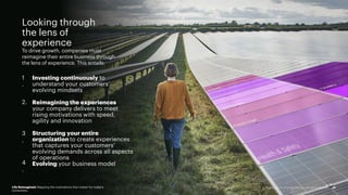 Looking through
the lens of
experience
Life Reimagined: Mapping the motivations that matter for today’s
consumers
13
To drive growth, companies must
reimagine their entire business through
the lens of experience. This entails:
Investing continuously to
understand your customers’
evolving mindsets
Structuring your entire
organization to create experiences
that captures your customers’
evolving demands across all aspects
of operations
Evolving your business model
1
.
2. Reimagining the experiences
your company delivers to meet
rising motivations with speed,
agility and innovation
3
.
4
.
Copyright © 2021 Accenture. All rights reserved.
 
