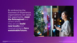 By embracing the
business of experience,
organizations can seize
the opportunity, meet
the Reimagined and
others where
they are and build
new loyalty and
revenue streams for a
sustainablefuture.
Life Reimagined: Mapping the motivations that matter for today’s
consumers
14
Copyright © 2021 Accenture. All rights reserved.
 
