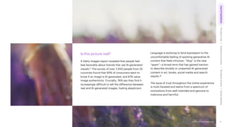 Accenture Life Trends 2025
Is this picture real?
A Getty Images report revealed that people feel
less favorably about brands that use AI-generated
visuals.17 The survey of over 7,500 people from 25
countries found that 90% of consumers want to
know if an image is AI-generated, and 87% value
image authenticity. Crucially, 76% say they find it
increasingly difficult to tell the difference between
real and AI-generated images, fueling skepticism.
Language is evolving to lend expression to the
uncomfortable feeling of spotting generative AI
content that feels inhuman. “Slop” is the new
“spam”—a broad term that has gained traction
to describe shoddy or unwanted AI-generated
content in art, books, social media and search
results.18
The issue of trust throughout the online experience
is multi-faceted and stems from a spectrum of
motivations from well-intended and genuine to
malicious and harmful.
12
Accenture Life Trends 2025
Cost
of
hesitations
The
parent
trap
Impatience
economy
The
dignity
of
work
Social
rewilding
/
/
/
/
 