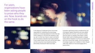 Accenture Life Trends 2025
In the absence of adequate action from those
responsible for moderating this technology,
people are increasingly skeptical of what they see
online, leading to a risk that they hesitate to sign
up, opt in or buy now. Search, social, commerce
and consumption channels must tread carefully.
Trust is easier broken than built, and the early signs
are that consumers may already be seeking
alternatives. Brands will need to be ready.
Is people’s well-being simply considered the cost
of progress? Digital interactions are now riddled
with pitfalls and confusion, and inaction implies
that the impact on people’s lives doesn’t matter.
Brands’ best route to enabling people to engage
online without hesitation is to focus on reassurance
and trust to serve their needs—not at the expense
of strategic targets, but in addition to them. People
need clear reasons to trust and engage with a
brand online.
For years,
organizations have
been asking people
to prove who they
are. Now, brands are
on the hook to do
the same.
14
Accenture Life Trends 2025
Cost
of
hesitations
The
parent
trap
Impatience
economy
The
dignity
of
work
Social
rewilding
/
/
/
/
 