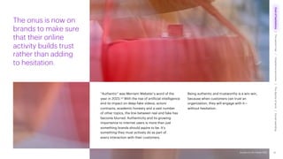 Accenture Life Trends 2025
“Authentic” was Merriam-Webster’s word of the
year in 2023.33 With the rise of artificial intelligence
and its impact on deep-fake videos, actors’
contracts, academic honesty and a vast number
of other topics, the line between real and fake has
become blurred. Authenticity and its growing
importance to internet users is more than just
something brands should aspire to be. It’s
something they must actively do as part of
every interaction with their customers.
Being authentic and trustworthy is a win-win,
because when customers can trust an
organization, they will engage with it—
without hesitation.
The onus is now on
brands to make sure
that their online
activity builds trust
rather than adding
to hesitation.
20
Accenture Life Trends 2025
Cost
of
hesitations
The
parent
trap
Impatience
economy
The
dignity
of
work
Social
rewilding
/
/
/
/
 