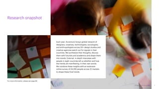 Accenture Life Trends 2025
Research snapshot
Each year, Accenture Song’s global network of
designers, creatives, technologists, sociologists,
and anthropologists across 50+ design studios and
creative agencies watch out for signals in their
countries. We synthesize their thoughts, discuss
them with futurists and academics and shape them
into trends. External, in-depth interviews with
people in eight countries tell us whether and how
the trends are manifesting, in their own words.
We combine these insights with an extensive
online survey of 24,295 people across 22 markets
to shape these final trends.
For more information, please see page 89.
3
Accenture Life Trends 2025
 