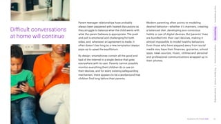 Accenture Life Trends 2025
Parent-teenager relationships have probably
always been peppered with heated discussions as
they struggle to balance what the child wants with
what the parent believes is appropriate. The push
and pull is emotional and challenging for both
sides, and, whenever an agreement is made, it
often doesn’t last long as a new temptation always
pops up to upset the equilibrium.
By design, smartphones contain all the good and
bad of the internet in a single device that goes
everywhere with its user. Parents cannot possibly
monitor everything their children do or see on
their devices, and for every existing safeguarding
mechanism, there appears to be a workaround that
children find long before their parents.
Modern parenting often points to modeling
desired behavior—whether it’s manners, creating
a balanced diet, developing eco-conscious
habits or use of digital devices. But parents’ lives
are bundled into their own devices, making it
almost impossible to model healthy behaviors.
Even those who have stepped away from social
media may have their finances, groceries, school
apps, news sources, music, utilities and personal
and professional communications wrapped up in
their phones.
Difficult conversations
at home will continue
33
Cost
of
hesitations
The
parent
trap
Impatience
economy
The
dignity
of
work
Social
rewilding
/
/
/
/
 