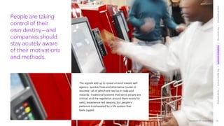 Accenture Life Trends 2025
CCC
The signals add up to reveal a trend toward self-
agency, quicker fixes and alternative routes to
success—all of which are tied up in risks and
rewards. Traditional systems that serve people are
critical, and the regulation around them exists for
valid, experience-led reasons, but people’s
patience is exhausted by a life system that
feels rigged.
People are taking
control of their
own destiny—and
companies should
stay acutely aware
of their motivations
and methods.
46
Accenture Life Trends 2025
Cost
of
hesitations
The
parent
trap
Impatience
economy
The
dignity
of
work
Social
rewilding
/
/
/
/
 