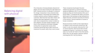 Accenture Life Trends 2025
Balancing digital
with physical
This is less about choosing between physical and
digital, and more about finding the right balance of
both. Customer service, for example, is crying out
for change. Companies in many industries have
invested heavily in technology that enables them
to deliver solutions without needing to speak to
customers. Bank branches have been closed, and
chatbots have been deployed to reduce voice
calls. Some companies bury contact numbers on
their websites, and when people manage to call,
they’re often greeted by automated messages
inviting them to resolve their issues online.
Customers should feel they’re seen more as an
investment for growth rather than a cost to serve.
These companies should apply the same
rebalancing approach to customer service as
people are applying to life. In our survey, 65.3% of
people say they are intentional about their use of
social media.152 Companies will need to scrutinize
which parts of the business are best delivered via
digital channels, and which would be enriched by
a more sensory, textural treatment or human-to-
human connection.
Brands should be mindful of their dependence
on digital to drive real-world interactions. We
expect to see more people reducing their time
on social channels, which would dent brands’
engagement figures. E-commerce isn’t going
away, but brands will need to find other places
where they can get people’s attention without
overstepping their new boundaries.
79
Cost
of
hesitations
The
parent
trap
Impatience
economy
The
dignity
of
work
Social
rewilding
/
/
/
/
 