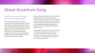 Accenture Life Trends 2025
Accenture Life Trends 2025
It’s all about touchpoints—where
relevance and emotion happen.
Each one of these touchpoints must be a
harmonious blend of strategy, creativity, design,
technology and intelligence to create customer
value that drives enterprise value. If any of these
elements fall short, the touchpoint becomes less
effective—and the opportunity to build a
relationship is compromised. Relevance is
thoughtfully written in at the granular level and
manifests in the numerous touchpoints where
brand and customer come together.
Accenture Song orchestrates a diversity of talents,
skills and experience to drive relevance, by
harmonizing every touchpoint across the customer
experience. Because relevance is not an accident—
it is built. Hence Accenture Life Trends, which aim
to help organizations deeply understand the
context of what is happening when people and
brands interact.
The breadth of skills and the depth of experience
at Accenture Song enables us to ensure our
clients remain powerfully relevant in their
customers’ lives, turning every touchpoint into
a connection, and building every connection
into a lasting relationship.
About Accenture Song
85
 