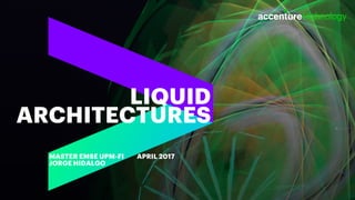 LIQUID
ARCHITECTURES
MASTER EMSE UPM-FI APRIL 2017
JORGE HIDALGO
 