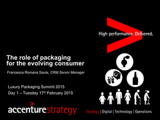 The role of packaging
for the evolving consumer
Francesca Romana Saule, CRM Senior Manager
Luxury Packaging Summit 2015
Day 1 – Tuesday 17th February 2015
 