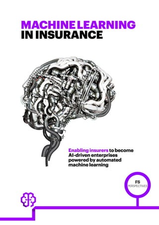 MACHINELEARNING
ININSURANCE
Enablinginsurerstobecome
AI-driven enterprises
powered by automated
machine learning
FS
PERSPECTIVES
 