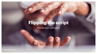 Flipping the script
Introducing Leapfroggers
Make the leap, take the lead 13
 