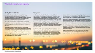 Copyright © 2022 Accenture. All rights reserved
When tech meets human ingenuity
Quality/Client Satisfaction
As with the other areas of our business, historically
our client satisfaction activities were undertaken in a
standalone application. Prior to Manage mySales, extensive
housekeeping was required to keep account and client
information current across multiple applications.
The quality and sales team understood the synergies of
using a common contact repository where account and client
contact changes are maintained centrally and available in
real time.
Additional synergies included storing the outcomes at
the account and client contact level in Manage mySales and
making them easily accessible to sales, quality and account
team members—bringing the voice of the customer into view.
While keeping data entry at a minimum, Accenture is able to
share data and outcomes more easily and efficiently and
gain deeper and more robust insights..
Ecosystems
Another area that has benefited from the client lifecycle
data available from Manage mySales is our ecosystem team.
Responsible for all partnerships outside of Accenture (from
our longstanding relationships with SAP and Microsoft, to cloud
partners and providers), the ecosystems team works with these
partners to build and bring to market tailored solutions for clients.
For example, take our living workplace solution that brings
together technology (software and hardware) with human
ingenuity around the employee experience to make sure that the
workforce has the right solutions to deliver the right outcomes—
from hire to retire.
By drawing on the data collected by Manage mySales—input
from areas such as Sales, Quality/Customer Satisfaction and
Account Planning—the ecosystem team is able to generate
predictive analytic insights that help to inform where we target
our next ecosystem solutions to clients. Having one enterprise
store enables better applied intelligence and improves the
success of our campaigns—resulting in more
tailored solutions, improved client targeting and higher
conversion rates. This data analytic approach has contributed
to 38% growth rate in ecosystem-related business.
Accenture’s mission is to deliver on the promise of technology
and human ingenuity. And we match the technology innovations
of our ecosystem partners with smart Accenture people to help
clients reinvent their business.
We do this at scale, since we have hundreds of partners who
specialize in all manner of solutions that meet the needs of a
changing future. So much of our sales opportunities are about
timing and suitability.
With a common data store in the cloud, we can see what’s
happening and not only make better decisions for our own
organization, but also improve outcomes for clients.
 