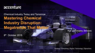 Copyright © 2015 Accenture All rights reserved.
8th October 2015
Chemical Industry Today and Tomorrow
Mastering Chemical
Industry Disruption:
Megatrends That Matter
 