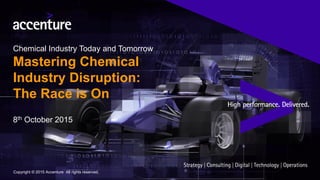 Copyright © 2015 Accenture All rights reserved.
8th October 2015
Chemical Industry Today and Tomorrow
Mastering Chemical
Industry Disruption:
The Race is On
 