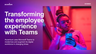 STORIES
Accenture uses Microsoft Teams to
modernize and augment its digital
workforce in changing times
Transforming
the employee
experience
with Teams
 