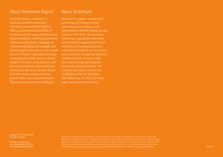 About Accenture Digital
Accenture Digital, comprised of
Accenture Analytics, Accenture
Interactive and Accenture Mobility,
offers a comprehensive portfolio of
business and technology services across
digital marketing, mobility and analytics.
From developing digital strategies to
implementing digital technologies and
running digital processes on their behalf,
Accenture Digital helps clients leverage
connected and mobile devices; extract
insights from data using analytics; and
enrich end-customer experiences and
interactions, delivering tangible results
from the virtual world and driving
growth. Learn more about Accenture
Digital at www.accenture.com/digital.
About Accenture
Accenture is a global management
consulting, technology services
and outsourcing company, with
approximately 289,000 people serving
clients in more than 120 countries.
Combining unparalleled experience,
comprehensive capabilities across all
industries and business functions,
and extensive research on the world’s
most successful companies, Accenture
collaborates with clients to help
them become high-performance
businesses and governments. The
company generated net revenues
of US$28.6 billion for the fiscal
year ended Aug. 31, 2013. Its home
page is www.accenture.com.au.
Disclaimer: This report has been prepared by and distributed by Accenture. This document is for information purposes.
No part of this document may be reproduced in any manner without the written permission of Accenture. While we take
precautions to ensure that the source and the information we base our judgments on is reliable, we do not represent that
this information is accurate or complete and it should not be relied upon as such. It is provided with the understanding
that Accenture is not acting in a fiduciary capacity. Opinions expressed herein are subject to change without notice.
Copyright © 2014 Accenture
All rights reserved.
Accenture, its logo, and
High Performance Delivered
are trademarks of Accenture. 14-2132
 