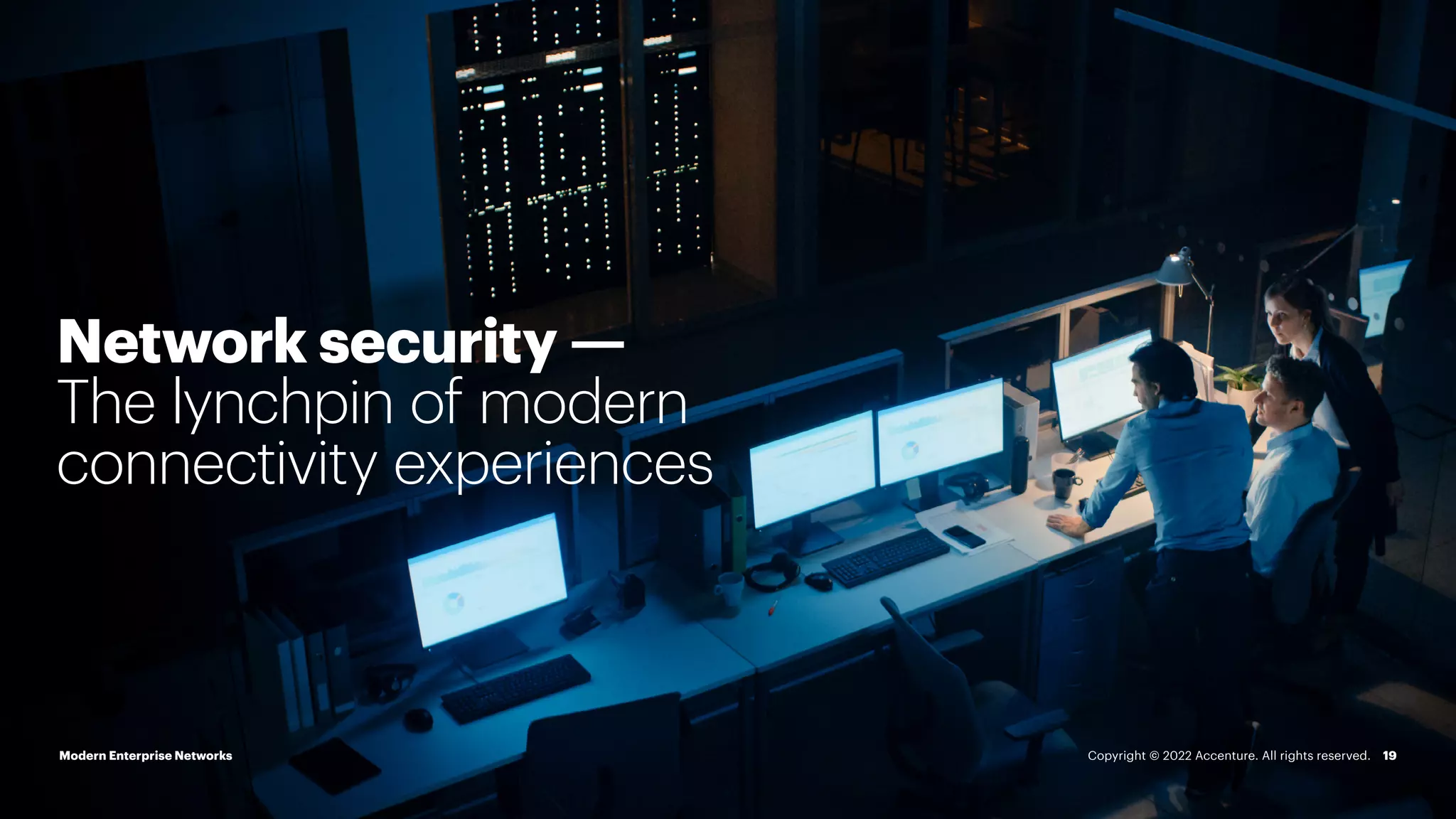 Enterprise Cloud Networking
Network security —
The lynchpin of modern
connectivity experiences
Modern Enterprise Networks 19
Copyright © 2022 Accenture. All rights reserved.
 