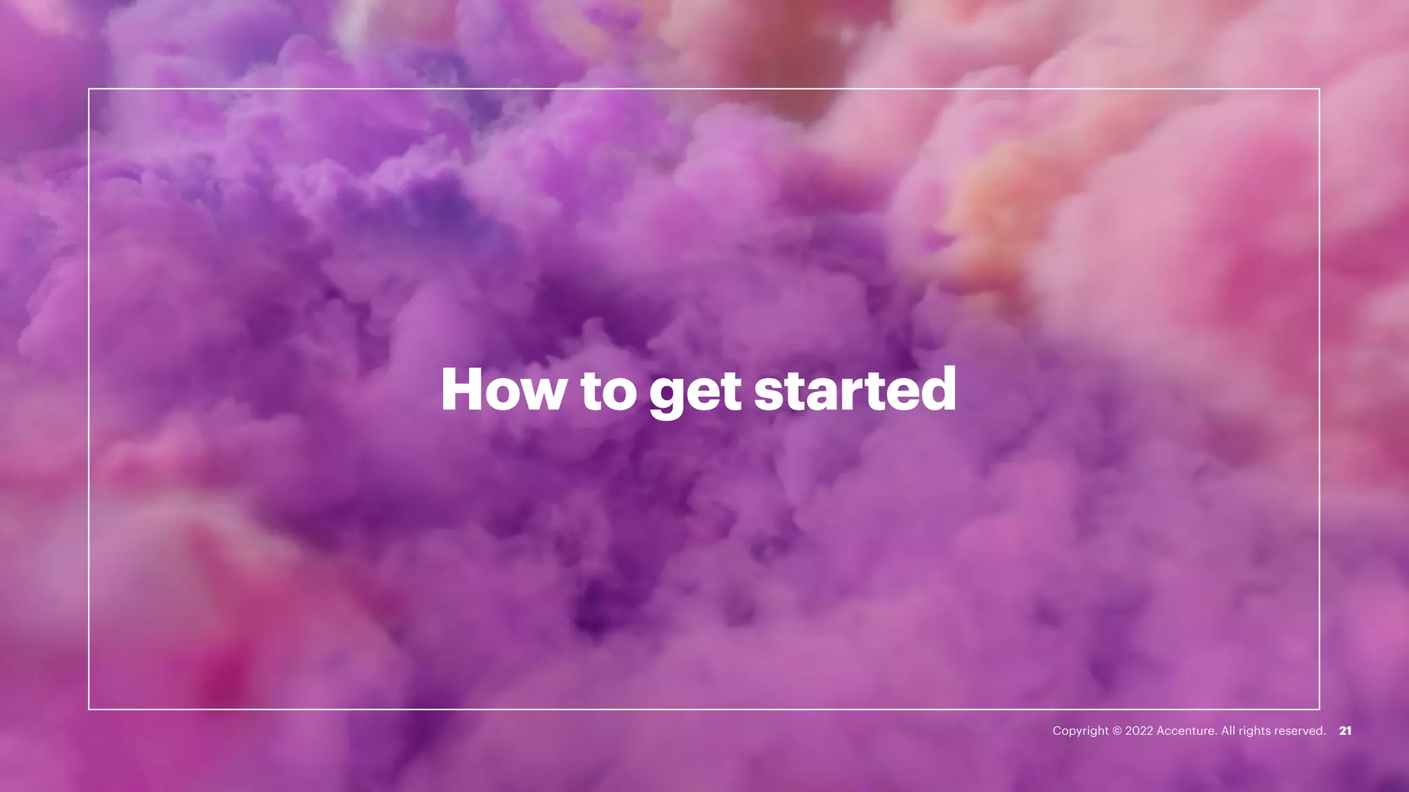 How to get started
21
Copyright © 2022 Accenture. All rights reserved.
 