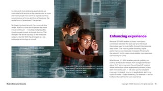 As more and more enterprise applications are
consumed as a service via the internet, and as more
and more people have come to expect seamless
connectivity at all times and from all locations, the
whole focus of enterprise IT has shifted.
No longer centered around the enterprise data
center, that focus now encompasses the entire
Cloud Continuum — including multiple public
clouds, private clouds, and edge devices. That
changed the whole topology of the enterprise
network. And SD-WAN has emerged as a key
enterprise technology as a result.
8
Enhancing experience
Because SD-WAN enables a closer, more direct
connection between the end-user and the cloud,
there’s less need to route traffic through the enterprise
data center. That means greater flexibility, higher
performance, and massively increased efficiency for
the network. And it means more reliable, more seamless
connectivity for users.
What’s more, SD-WAN enables granular visibility and
control of the whole network from a single centralized
place. So IT teams can spot, fix and head off network
issues before they cause widespread problems, or are
even noticed by users. IT can also quickly adapt and
improve the network for priority applications and richer
types of media — video streaming, for example — and so
further enhance the end-user experience.
Modern Enterprise Networks Copyright © 2022 Accenture. All rights reserved.
 